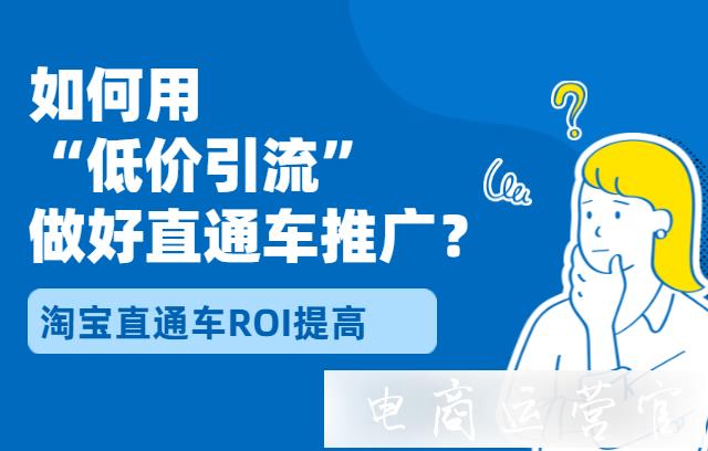 如何利用低價引流做好直通車推廣?淘寶直通車ROI提高